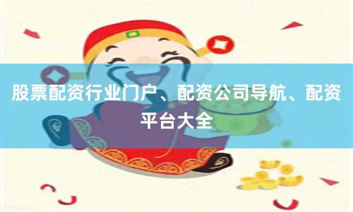 股票配资行业门户、配资公司导航、配资平台大全