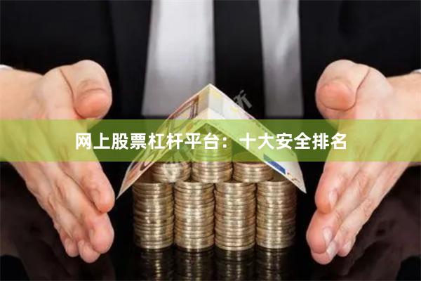 网上股票杠杆平台：十大安全排名