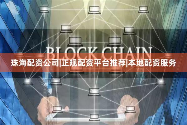 珠海配资公司|正规配资平台推荐|本地配资服务