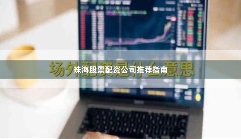 珠海股票配资公司推荐指南