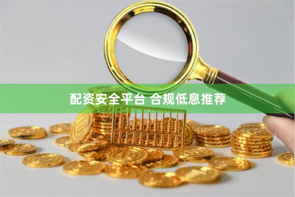 配资安全平台 合规低息推荐