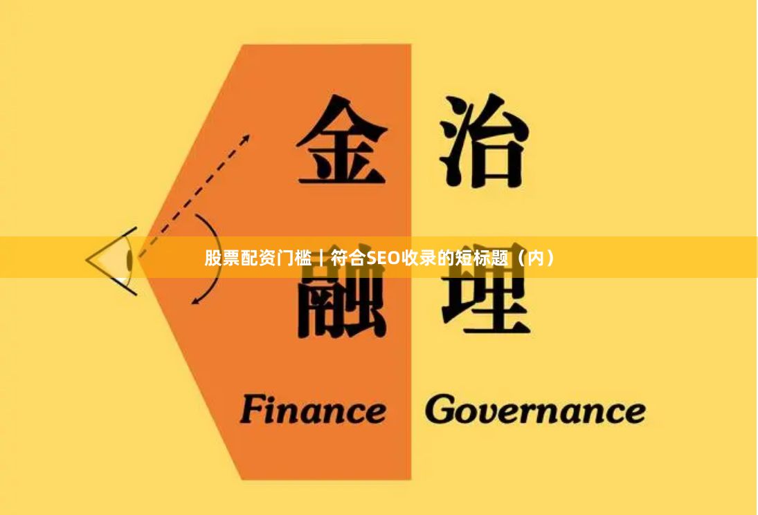 股票配资门槛｜符合SEO收录的短标题（内）