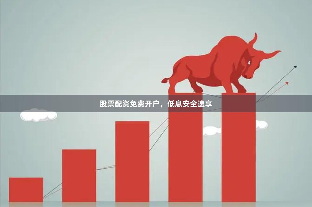股票配资免费开户，低息安全速享