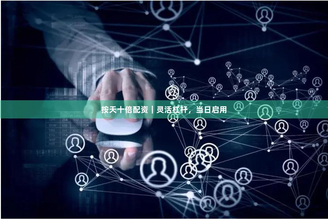按天十倍配资｜灵活杠杆，当日启用