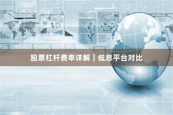股票杠杆费率详解｜低息平台对比