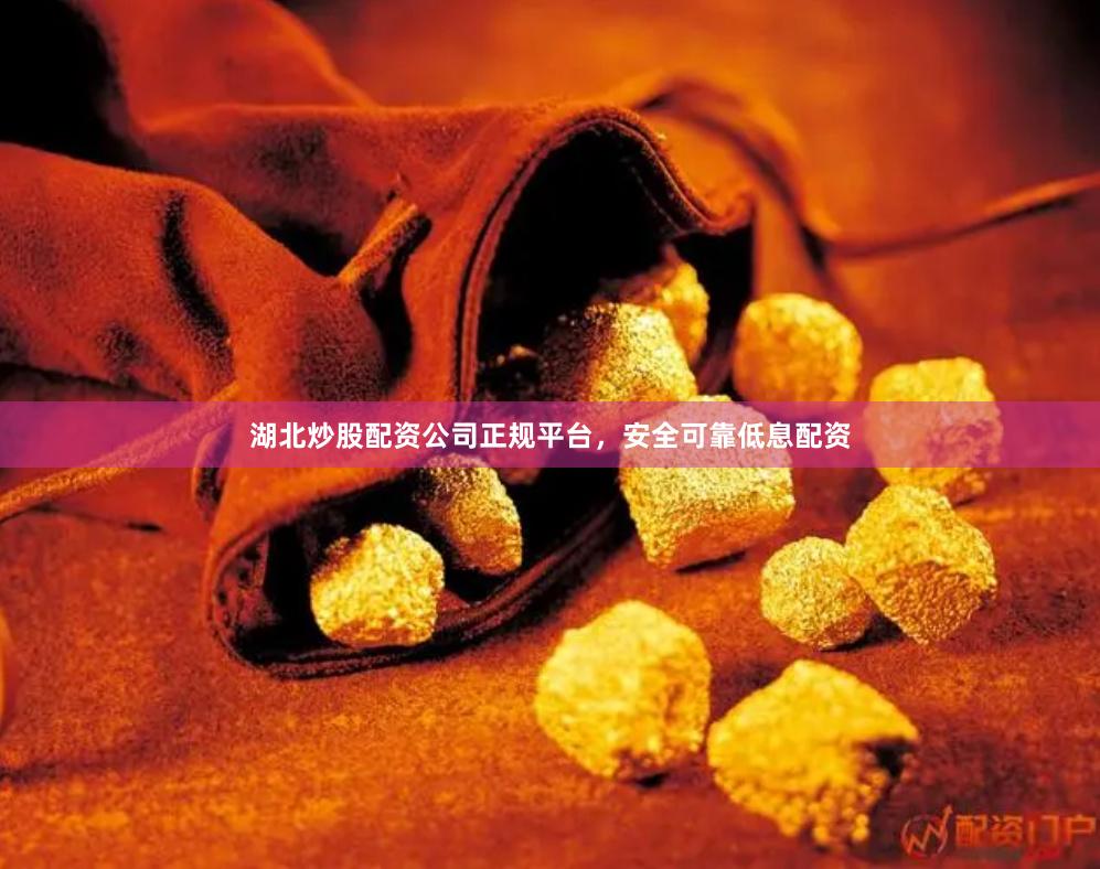 湖北炒股配资公司正规平台，安全可靠低息配资