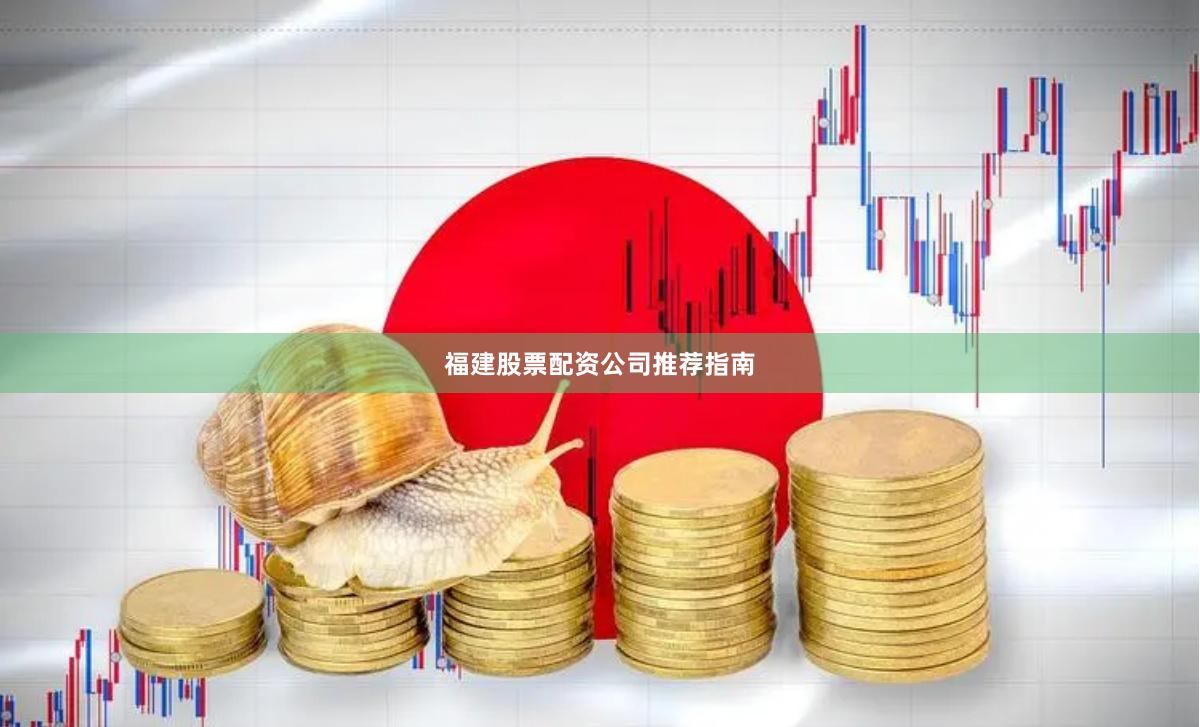 福建股票配资公司推荐指南