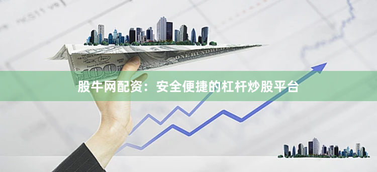 股牛网配资：安全便捷的杠杆炒股平台